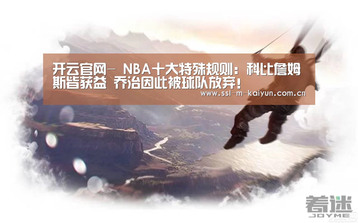 开云官网-
NBA十大特殊规则:科比詹姆斯皆获益 乔治因此被球队放弃!(图1) 开云