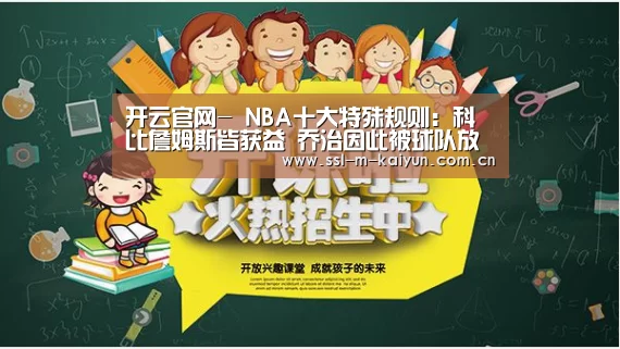 开云官网-
NBA十大特殊规则:科比詹姆斯皆获益 乔治因此被球队放弃!(图4) 开云官网